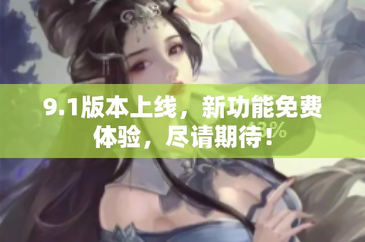 9.1版本上线，新功能免费体验，尽请期待！