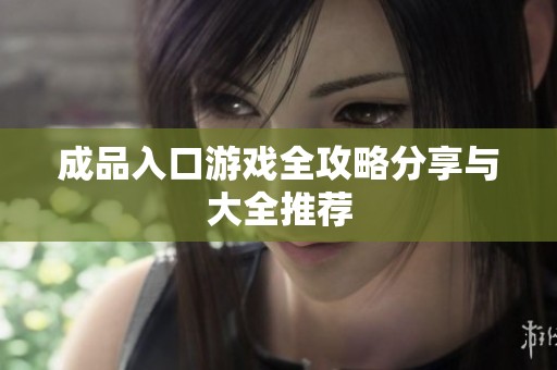 成品入口游戏全攻略分享与大全推荐