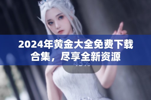2024年黄金大全免费下载合集，尽享全新资源