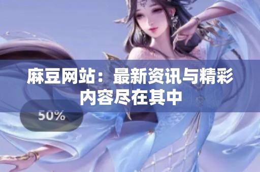 麻豆网站：最新资讯与精彩内容尽在其中