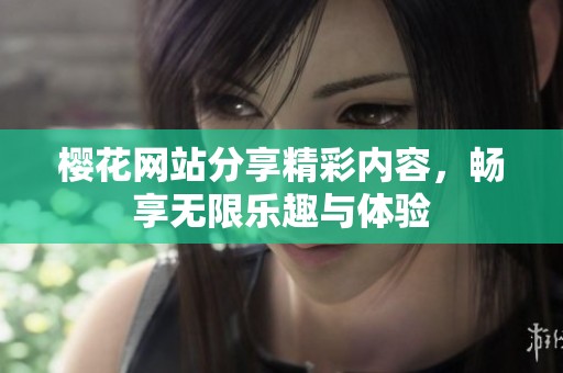 樱花网站分享精彩内容，畅享无限乐趣与体验