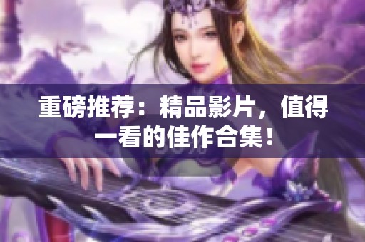 重磅推荐：精品影片，值得一看的佳作合集！