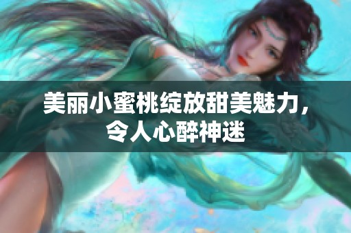 美丽小蜜桃绽放甜美魅力，令人心醉神迷