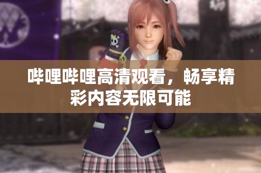 哔哩哔哩高清观看，畅享精彩内容无限可能