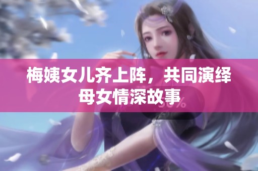梅姨女儿齐上阵，共同演绎母女情深故事
