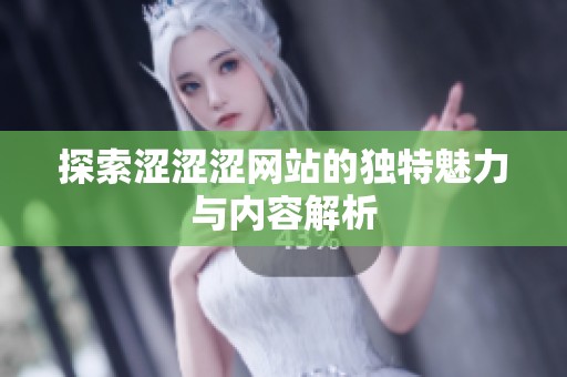 探索涩涩涩网站的独特魅力与内容解析
