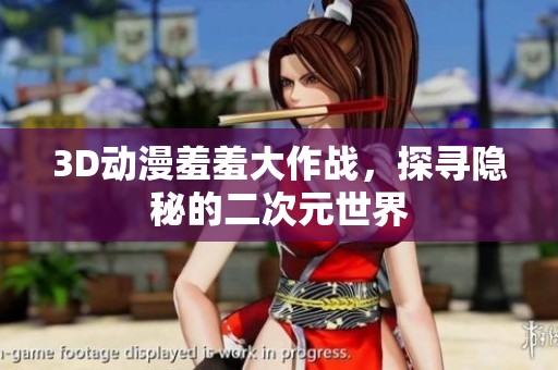 3D动漫羞羞大作战，探寻隐秘的二次元世界