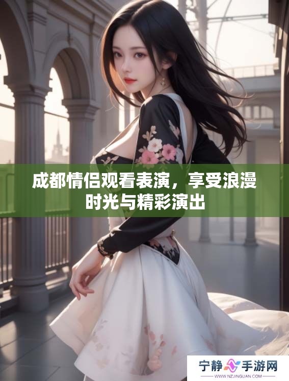 成都情侣观看表演，享受浪漫时光与精彩演出