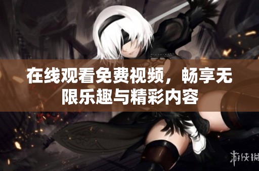 在线观看免费视频，畅享无限乐趣与精彩内容