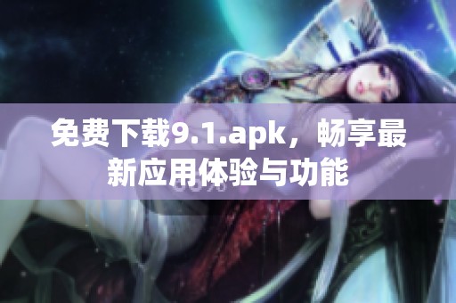 免费下载9.1.apk，畅享最新应用体验与功能