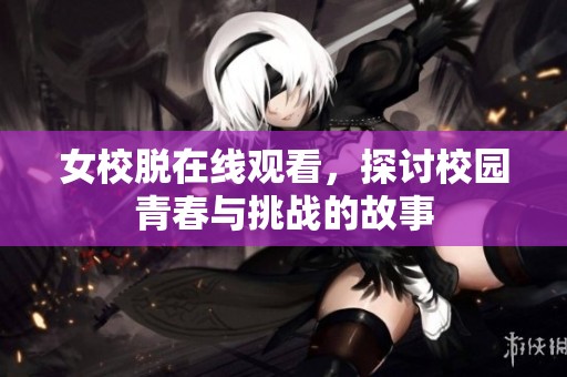 女校脱在线观看，探讨校园青春与挑战的故事