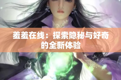 羞羞在线：探索隐秘与好奇的全新体验