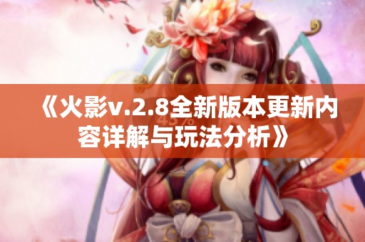 《火影v.2.8全新版本更新内容详解与玩法分析》