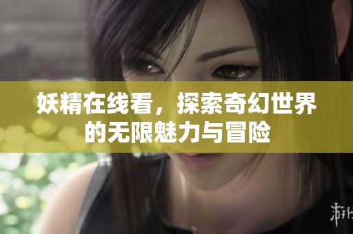 妖精在线看，探索奇幻世界的无限魅力与冒险