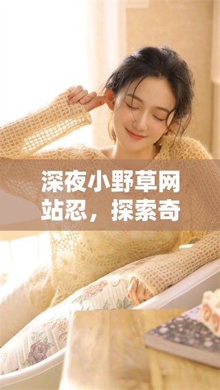 深夜小野草网站忍，探索奇趣自然与生活美学