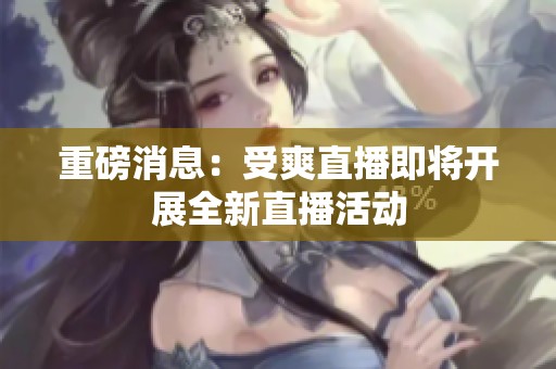 重磅消息：受爽直播即将开展全新直播活动