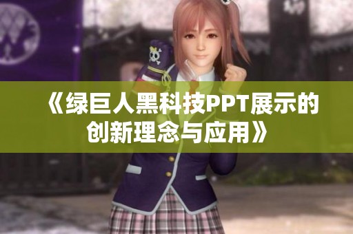 《绿巨人黑科技PPT展示的创新理念与应用》