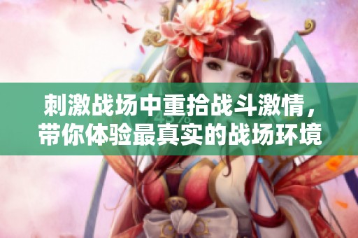刺激战场中重拾战斗激情，带你体验最真实的战场环境