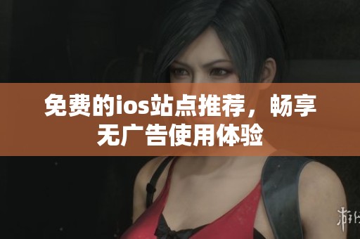 免费的ios站点推荐，畅享无广告使用体验