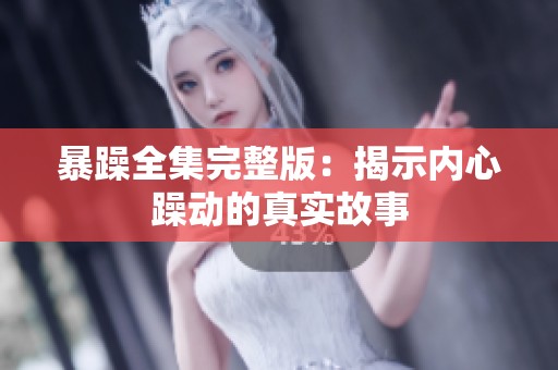 暴躁全集完整版：揭示内心躁动的真实故事