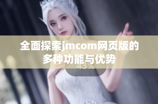 全面探索jmcom网页版的多种功能与优势