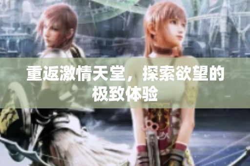 重返激情天堂，探索欲望的极致体验
