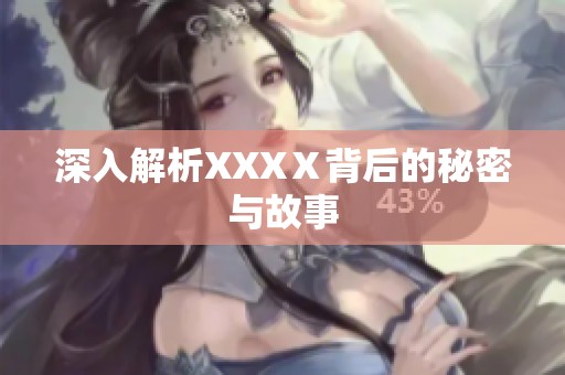 深入解析XXXⅩ背后的秘密与故事