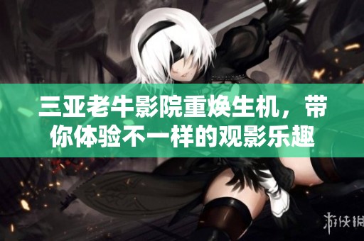 三亚老牛影院重焕生机，带你体验不一样的观影乐趣