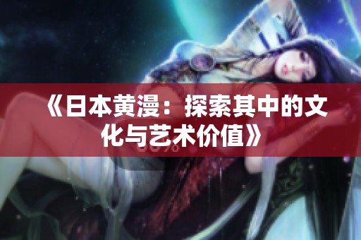 《日本黄漫：探索其中的文化与艺术价值》