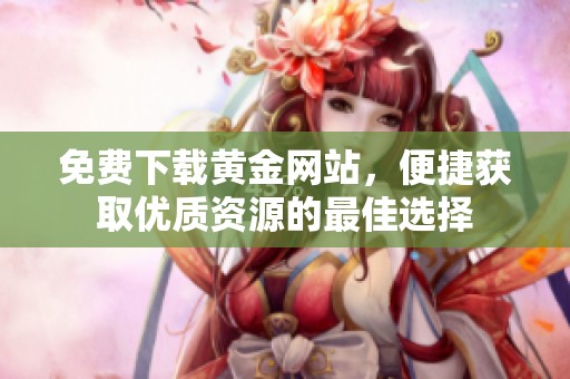 免费下载黄金网站，便捷获取优质资源的最佳选择