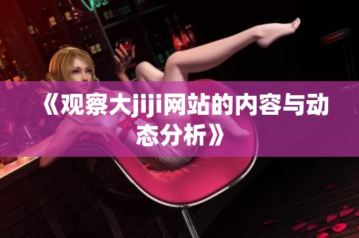 《观察大jiji网站的内容与动态分析》