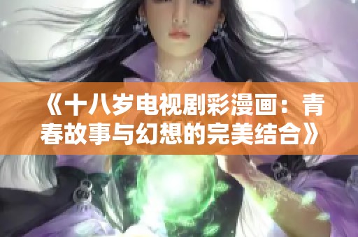 《十八岁电视剧彩漫画：青春故事与幻想的完美结合》