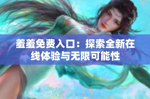羞羞免费入口：探索全新在线体验与无限可能性