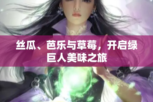 丝瓜、芭乐与草莓，开启绿巨人美味之旅