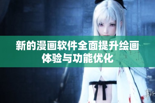 新的漫画软件全面提升绘画体验与功能优化