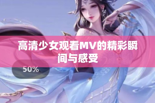 高清少女观看MV的精彩瞬间与感受