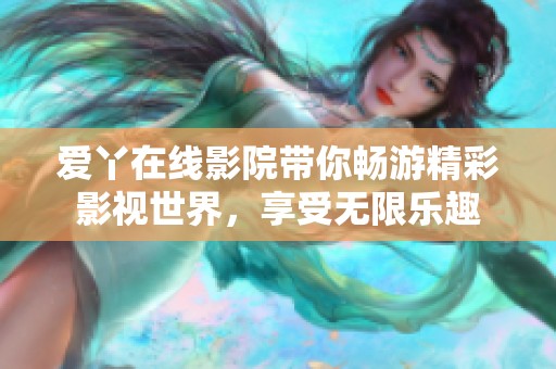 爱丫在线影院带你畅游精彩影视世界，享受无限乐趣