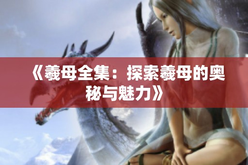 《羲母全集：探索羲母的奥秘与魅力》
