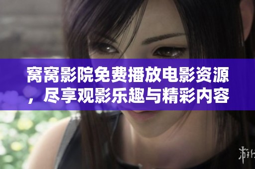 窝窝影院免费播放电影资源，尽享观影乐趣与精彩内容