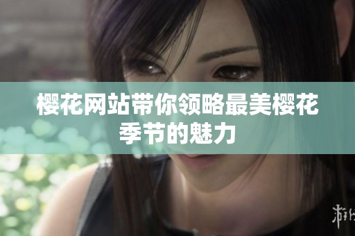 樱花网站带你领略最美樱花季节的魅力