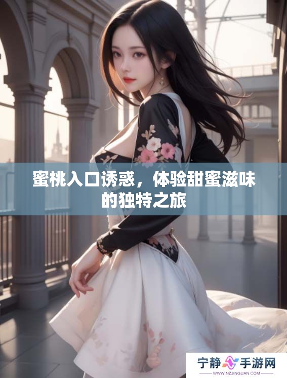 蜜桃入口诱惑，体验甜蜜滋味的独特之旅