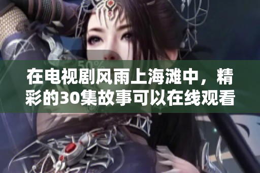 在电视剧风雨上海滩中，精彩的30集故事可以在线观看了