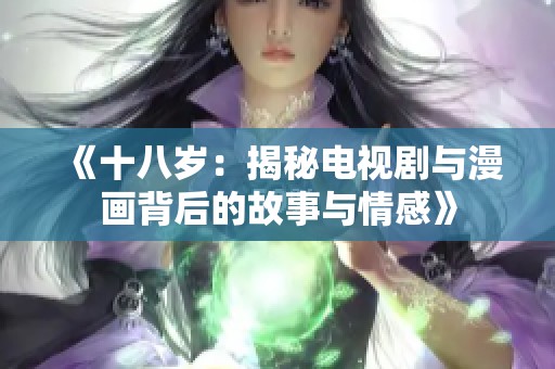 《十八岁：揭秘电视剧与漫画背后的故事与情感》