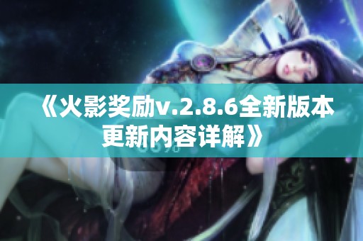 《火影奖励v.2.8.6全新版本更新内容详解》