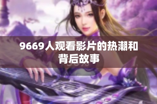9669人观看影片的热潮和背后故事 9669人观看影片的热潮和背后故事
