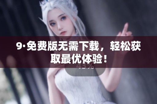 9·免费版无需下载，轻松获取最优体验！