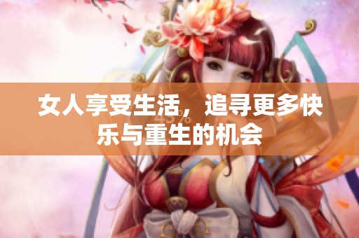 女人享受生活，追寻更多快乐与重生的机会