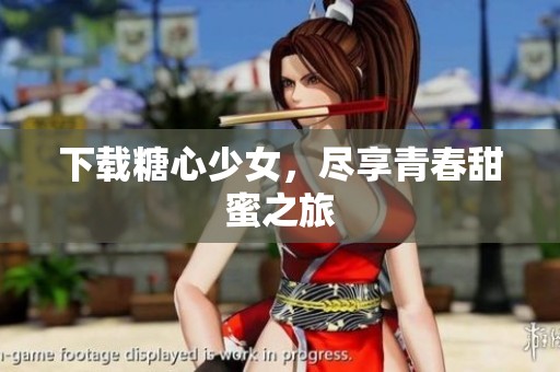 下载糖心少女,尽享青春甜蜜之旅 下载糖心少女,尽享青春甜蜜之旅