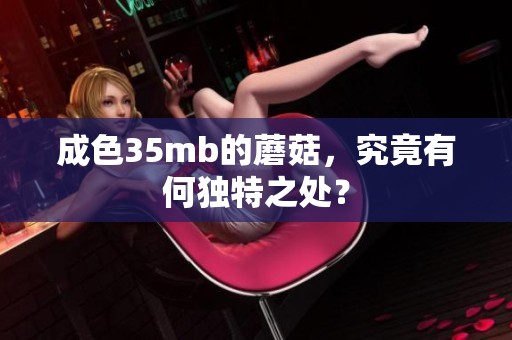 成色35mb的蘑菇，究竟有何独特之处？