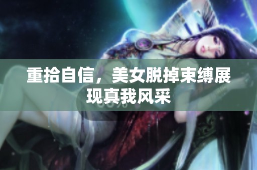 重拾自信，美女脱掉束缚展现真我风采